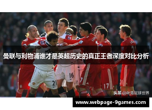 曼联与利物浦谁才是英超历史的真正王者深度对比分析