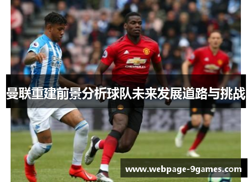 曼联重建前景分析球队未来发展道路与挑战