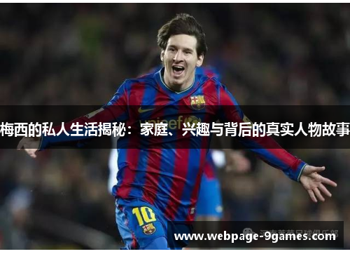 梅西的私人生活揭秘：家庭、兴趣与背后的真实人物故事