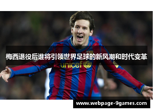 梅西退役后谁将引领世界足球的新风潮和时代变革