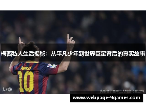 梅西私人生活揭秘:从平凡少年到世界巨星背后的真实故事 梅西私人生活揭秘:从平凡少年到世界巨星背后的真实故事