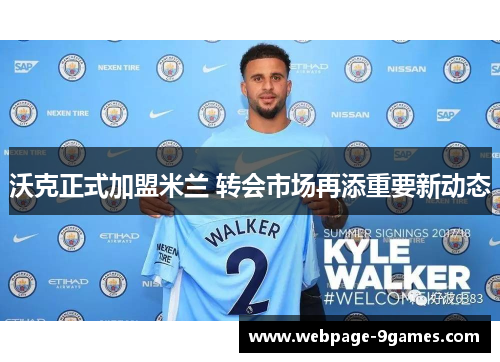沃克正式加盟米兰 转会市场再添重要新动态