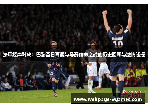 法甲经典对决：巴黎圣日耳曼与马赛宿命之战的历史回顾与激情碰撞