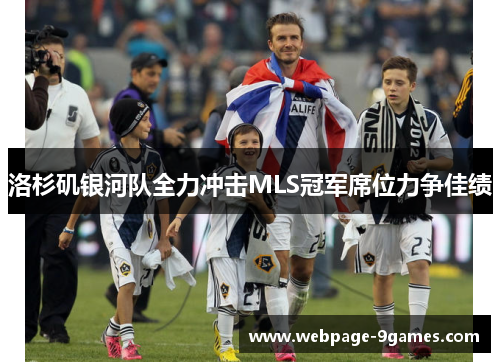 洛杉矶银河队全力冲击MLS冠军席位力争佳绩
