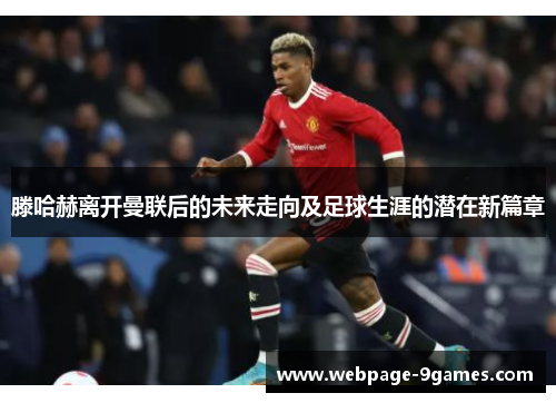 滕哈赫离开曼联后的未来走向及足球生涯的潜在新篇章