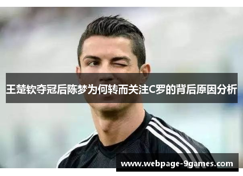 王楚钦夺冠后陈梦为何转而关注C罗的背后原因分析