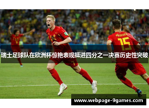 瑞士足球队在欧洲杯惊艳表现挺进四分之一决赛历史性突破