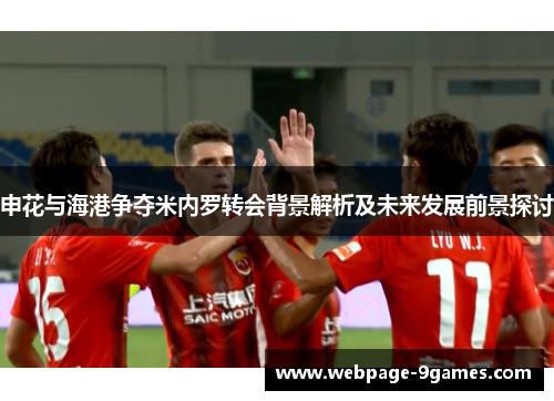 申花与海港争夺米内罗转会背景解析及未来发展前景探讨