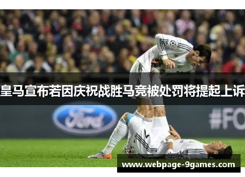 皇马宣布若因庆祝战胜马竞被处罚将提起上诉