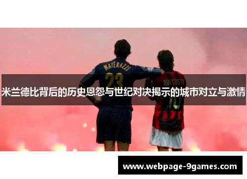 米兰德比背后的历史恩怨与世纪对决揭示的城市对立与激情