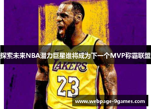 探索未来NBA潜力巨星谁将成为下一个MVP称霸联盟